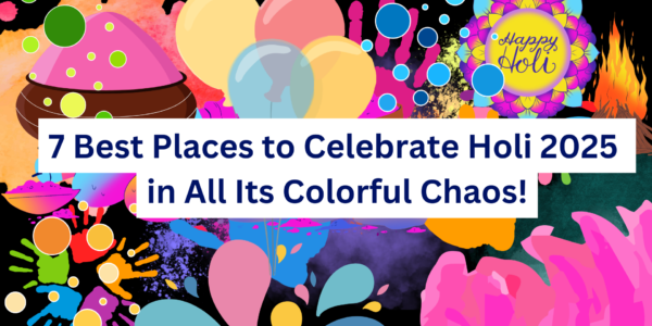 7 Best Destinations to Celebrate Holi 2025 in All Its Colorful Chaos!